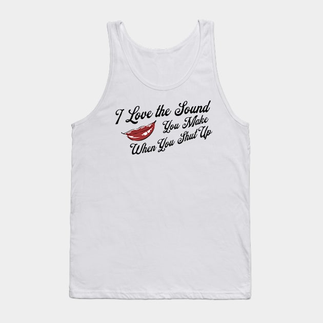 I Love the Sound you Make When You Shut Up Tank Top by akastardust